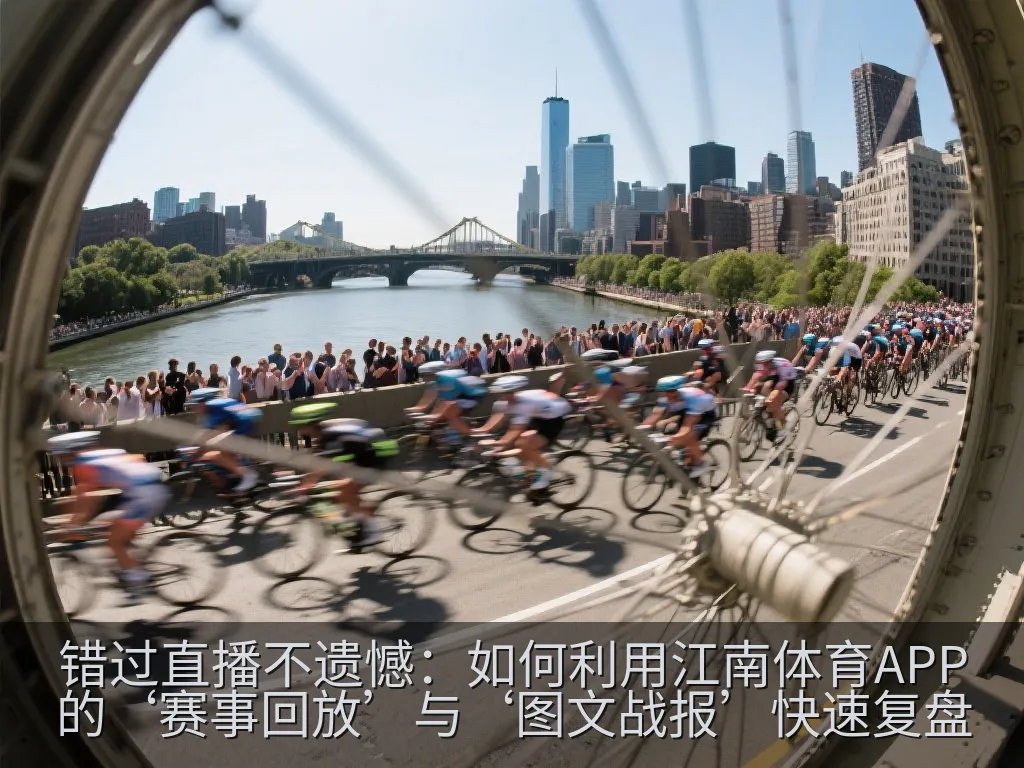 错过直播不遗憾：如何利用江南体育APP的‘赛事回放’与‘图文战报’快速复盘